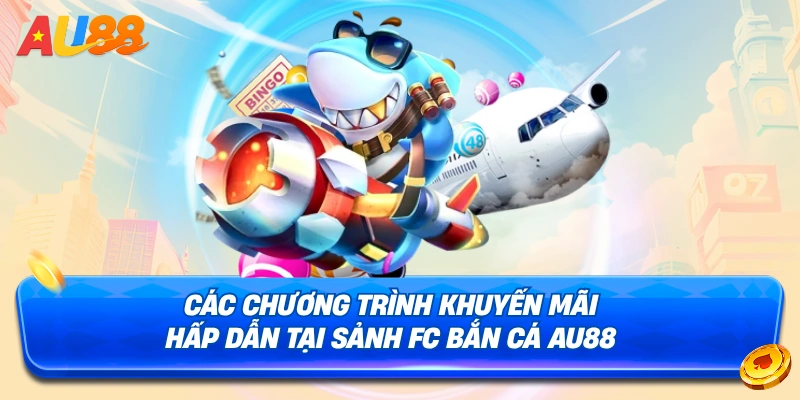 Một số chương trình khuyến mãi tại sảnh FC Bắn Cá AU88