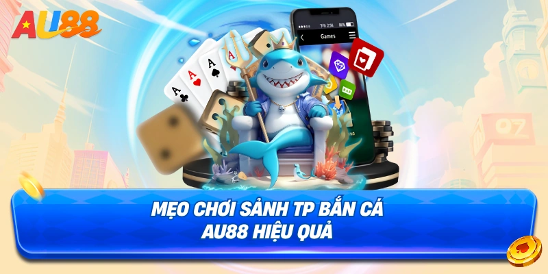 Một số mẹo chơi sảnh TP Bắn Cá AU88
