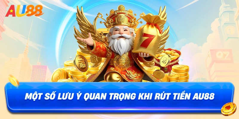 Một số lưu ý quan trọng khi rút tiền AU88