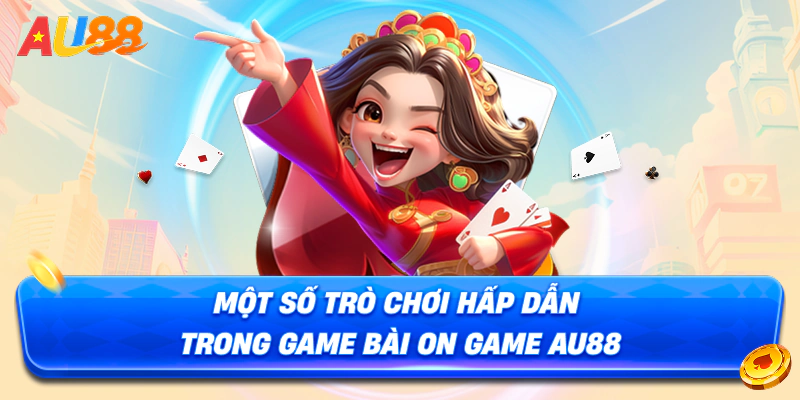 Một số trò chơi hấp dẫn trong Game Bài On AU88